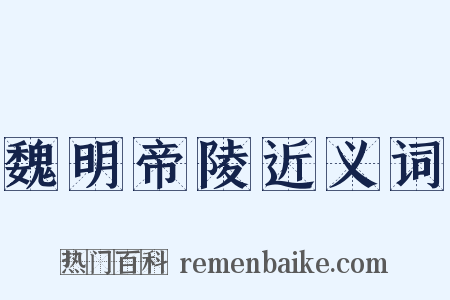 魏明帝陵近义词是什么意思的图片